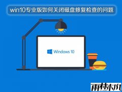 ylmf win10专业版如何关闭磁盘修复检查的问题